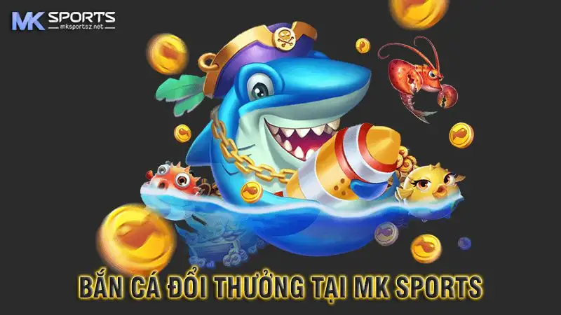 Bắn Cá MK Sports – Thiên Đường Giải Trí, Đổi Thưởng Hấp Dẫn