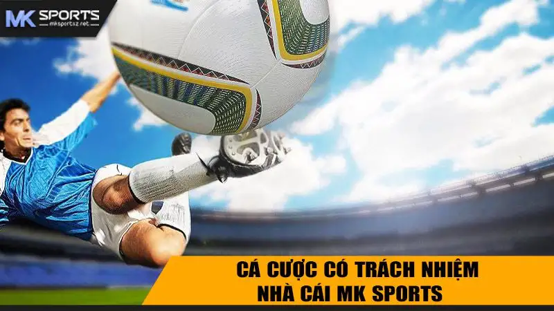 Cá Cược Trách Nhiệm Tại MK Sports Với Những Điều Khoản Mới