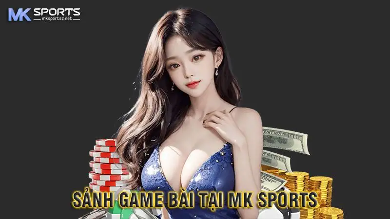 Những ưu điểm nổi trội của sảnh Game bài MK Sports